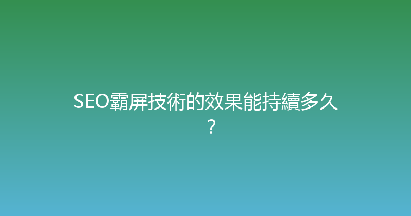 SEO霸屏技術的效果能持續多久？ 封面图