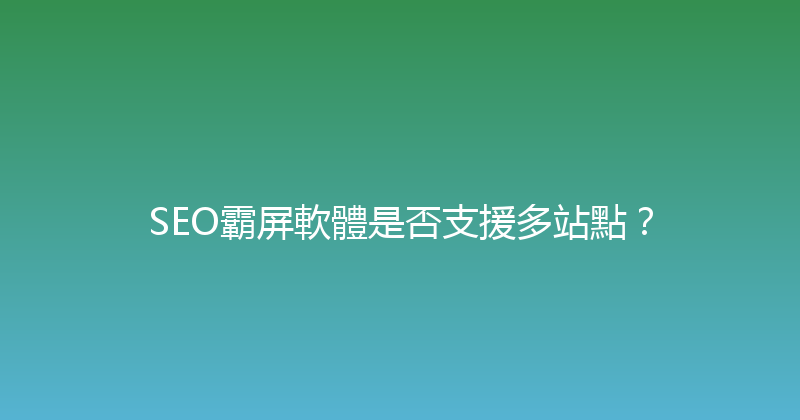 SEO霸屏軟體是否支援多站點？ 封面图