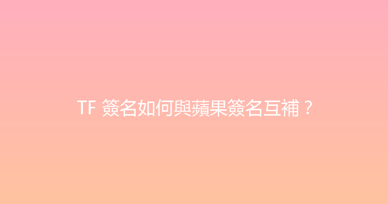 TF 簽名如何與蘋果簽名互補？ 封面图