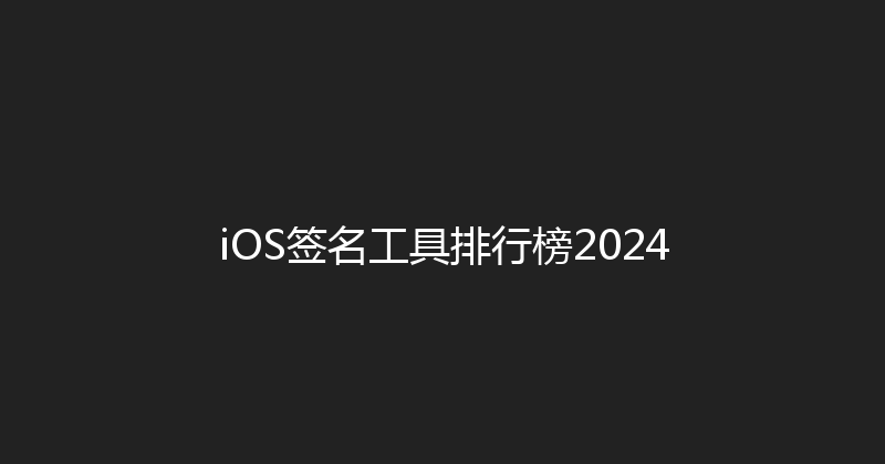iOS签名工具排行榜2024 封面图